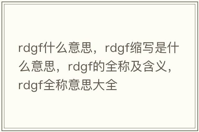 rdgf什么意思，rdgf縮寫(xiě)是什么意思，rdgf的全稱(chēng)及含義，rdgf全稱(chēng)意思大全