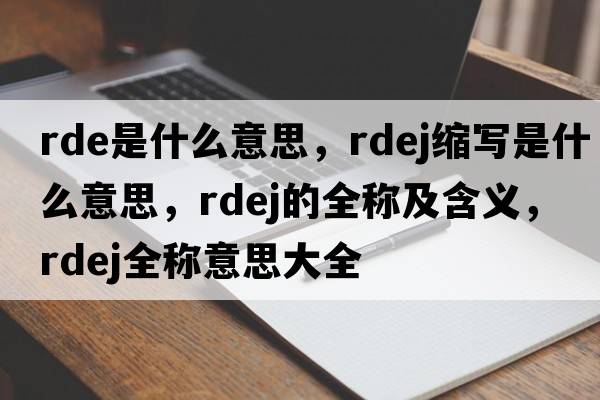 rde是什么意思，rdej縮寫(xiě)是什么意思，rdej的全稱(chēng)及含義，rdej全稱(chēng)意思大全