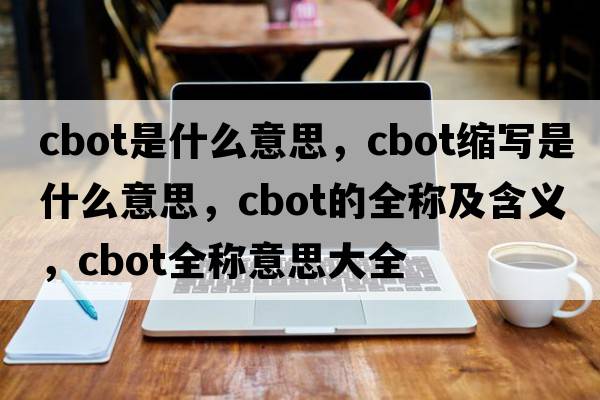 cbot是什么意思，cbot縮寫(xiě)是什么意思，cbot的全稱(chēng)及含義，cbot全稱(chēng)意思大全