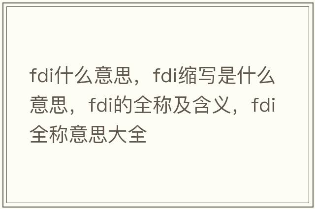 fdi什么意思，fdi縮寫(xiě)是什么意思，fdi的全稱(chēng)及含義，fdi全稱(chēng)意思大全