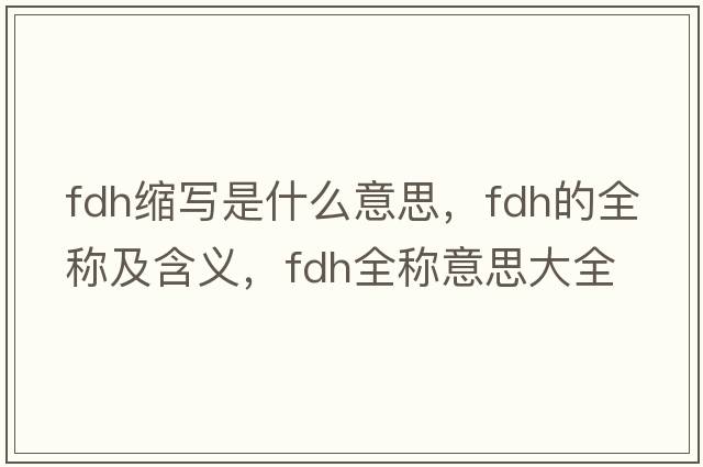 fdh縮寫(xiě)是什么意思，fdh的全稱(chēng)及含義，fdh全稱(chēng)意思大全