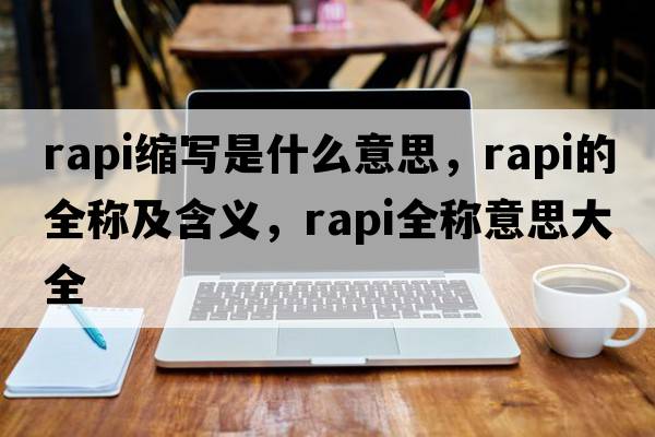 rapi縮寫(xiě)是什么意思，rapi的全稱(chēng)及含義，rapi全稱(chēng)意思大全
