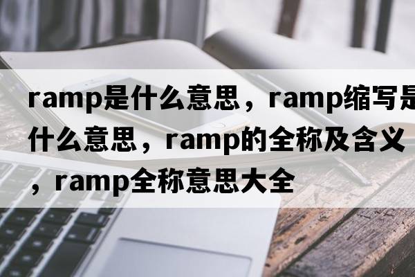 ramp是什么意思，ramp縮寫(xiě)是什么意思，ramp的全稱(chēng)及含義，ramp全稱(chēng)意思大全