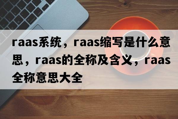 raas系統，raas縮寫(xiě)是什么意思，raas的全稱(chēng)及含義，raas全稱(chēng)意思大全