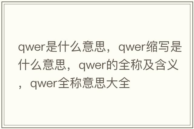 qwer是什么意思，qwer縮寫(xiě)是什么意思，qwer的全稱(chēng)及含義，qwer全稱(chēng)意思大全