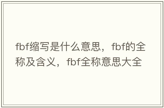 fbf縮寫(xiě)是什么意思，fbf的全稱(chēng)及含義，fbf全稱(chēng)意思大全