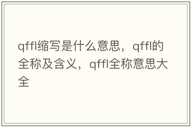 qffl縮寫(xiě)是什么意思，qffl的全稱(chēng)及含義，qffl全稱(chēng)意思大全