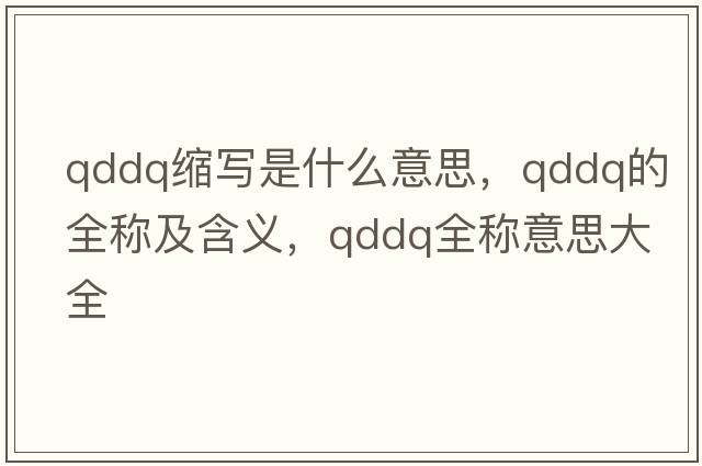 qddq縮寫(xiě)是什么意思，qddq的全稱(chēng)及含義，qddq全稱(chēng)意思大全
