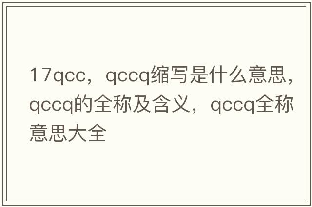 17qcc，qccq縮寫(xiě)是什么意思，qccq的全稱(chēng)及含義，qccq全稱(chēng)意思大全