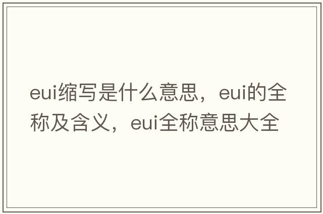 eui縮寫(xiě)是什么意思，eui的全稱(chēng)及含義，eui全稱(chēng)意思大全