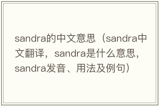 sandra的中文意思（Sandra中文翻譯，Sandra是什么意思，Sandra發(fā)音、用法及例句）