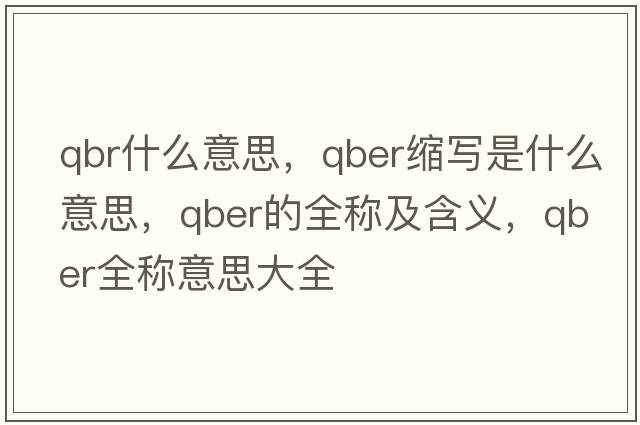 qbr什么意思，qber縮寫(xiě)是什么意思，qber的全稱(chēng)及含義，qber全稱(chēng)意思大全