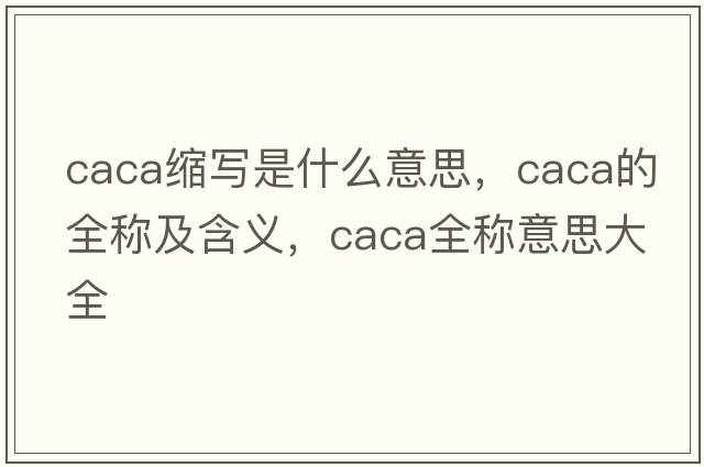 caca縮寫(xiě)是什么意思，caca的全稱(chēng)及含義，caca全稱(chēng)意思大全