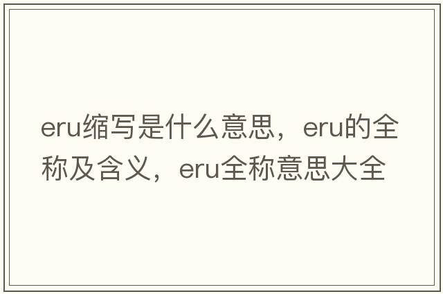eru縮寫(xiě)是什么意思，eru的全稱(chēng)及含義，eru全稱(chēng)意思大全