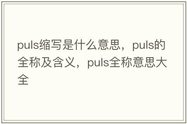 puls縮寫(xiě)是什么意思，puls的全稱(chēng)及含義，puls全稱(chēng)意思大全