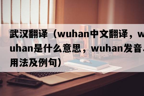 武漢翻譯（Wuhan中文翻譯，Wuhan是什么意思，Wuhan發(fā)音、用法及例句）