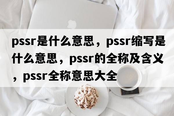 pssr是什么意思，pssr縮寫(xiě)是什么意思，pssr的全稱(chēng)及含義，pssr全稱(chēng)意思大全