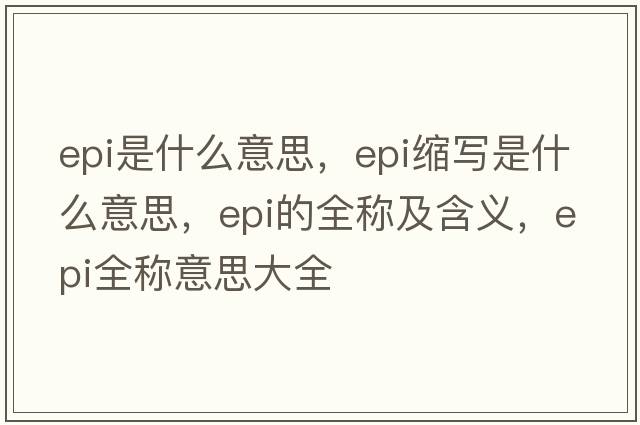 epi是什么意思，epi縮寫(xiě)是什么意思，epi的全稱(chēng)及含義，epi全稱(chēng)意思大全