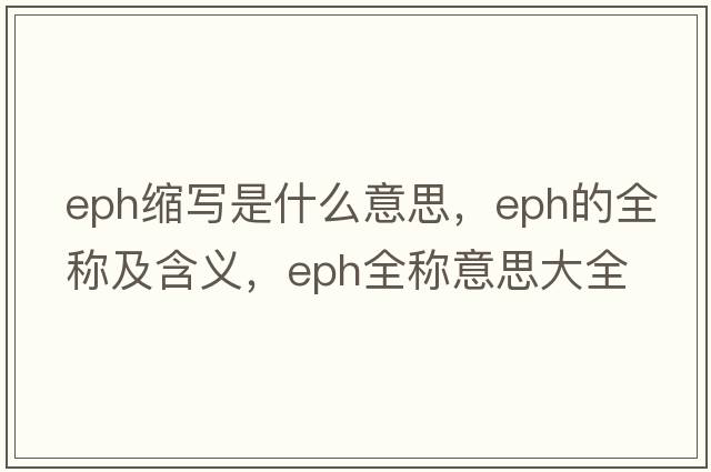eph縮寫(xiě)是什么意思，eph的全稱(chēng)及含義，eph全稱(chēng)意思大全
