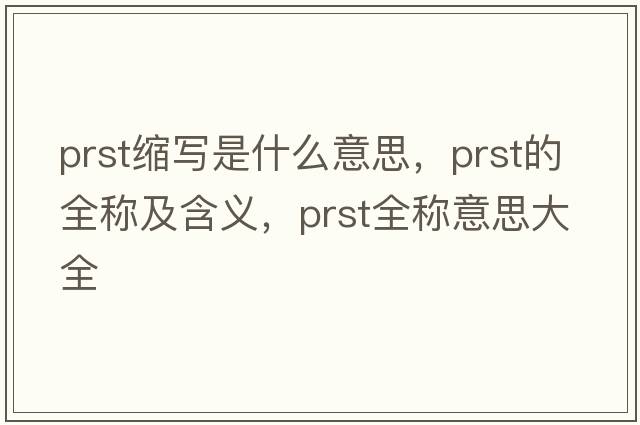 prst縮寫(xiě)是什么意思，prst的全稱(chēng)及含義，prst全稱(chēng)意思大全