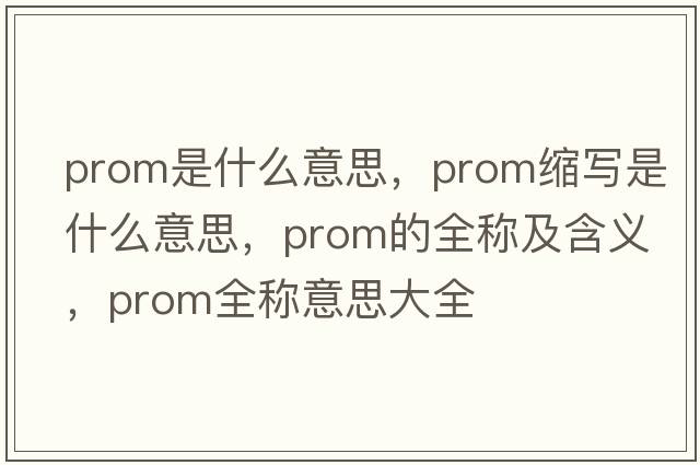 prom是什么意思，prom縮寫(xiě)是什么意思，prom的全稱(chēng)及含義，prom全稱(chēng)意思大全