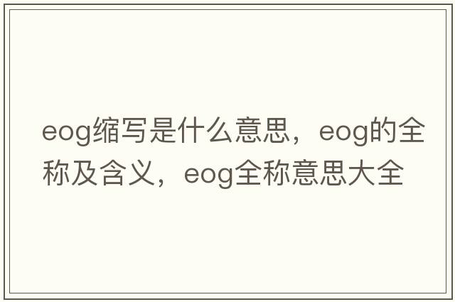 eog縮寫(xiě)是什么意思，eog的全稱(chēng)及含義，eog全稱(chēng)意思大全