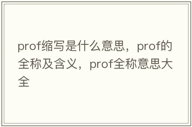 prof縮寫(xiě)是什么意思，prof的全稱(chēng)及含義，prof全稱(chēng)意思大全