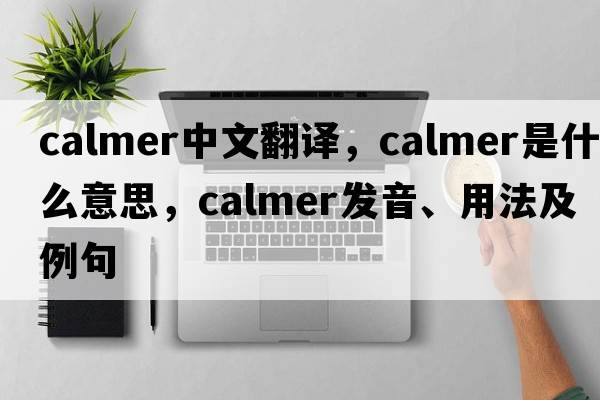 calmer中文翻譯，calmer是什么意思，calmer發(fā)音、用法及例句