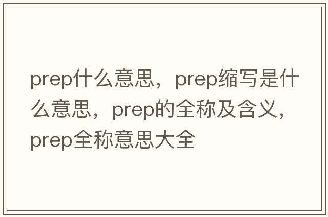 prep什么意思，prep縮寫(xiě)是什么意思，prep的全稱(chēng)及含義，prep全稱(chēng)意思大全