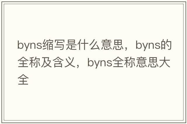 byns縮寫(xiě)是什么意思，byns的全稱(chēng)及含義，byns全稱(chēng)意思大全