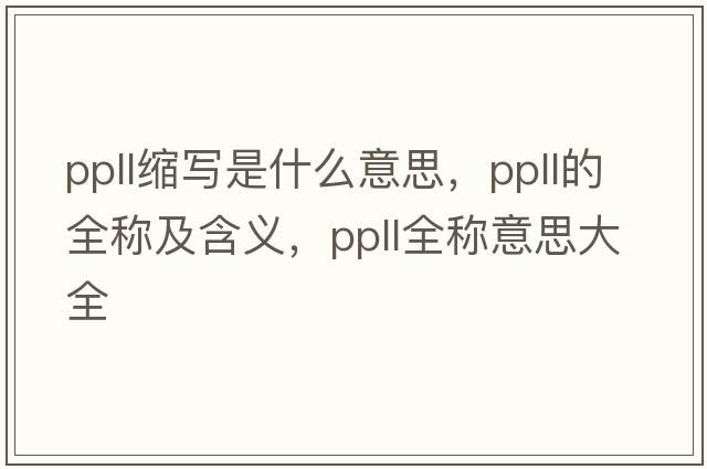ppll縮寫(xiě)是什么意思，ppll的全稱(chēng)及含義，ppll全稱(chēng)意思大全