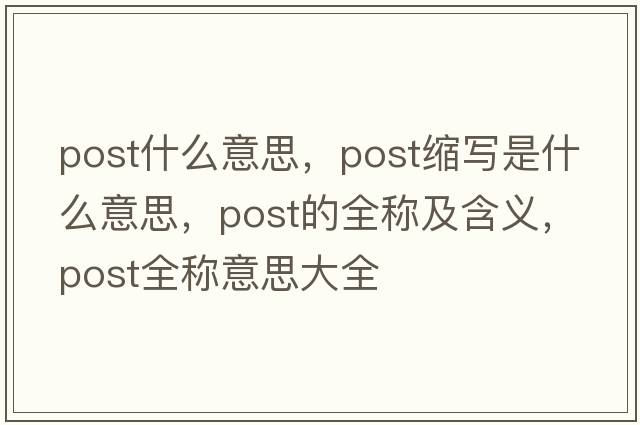 post什么意思，post縮寫(xiě)是什么意思，post的全稱(chēng)及含義，post全稱(chēng)意思大全