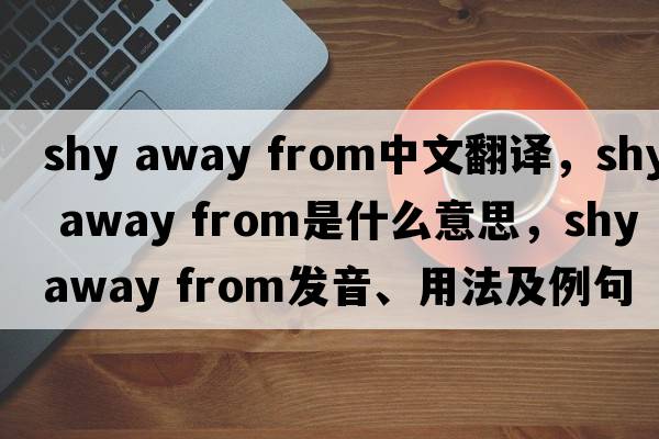 shy away from中文翻譯，shy away from是什么意思，shy away from發(fā)音、用法及例句