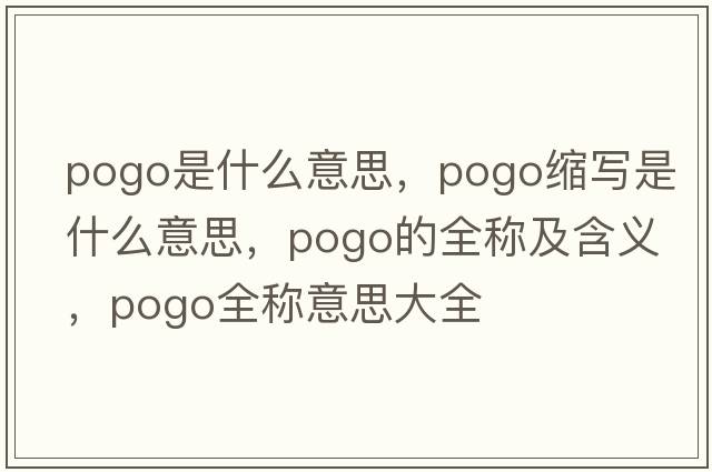 pogo是什么意思，pogo縮寫(xiě)是什么意思，pogo的全稱(chēng)及含義，pogo全稱(chēng)意思大全