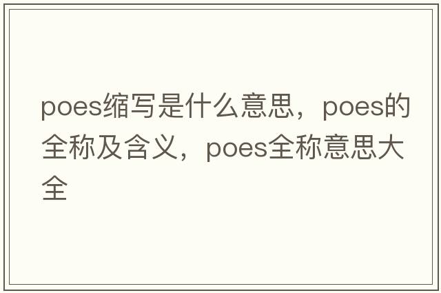 poes縮寫(xiě)是什么意思，poes的全稱(chēng)及含義，poes全稱(chēng)意思大全