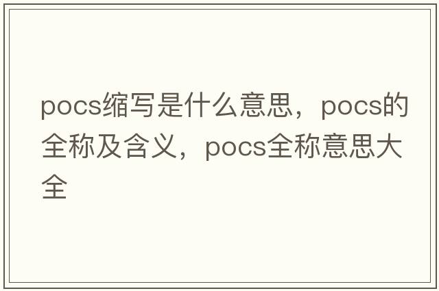 pocs縮寫(xiě)是什么意思，pocs的全稱(chēng)及含義，pocs全稱(chēng)意思大全