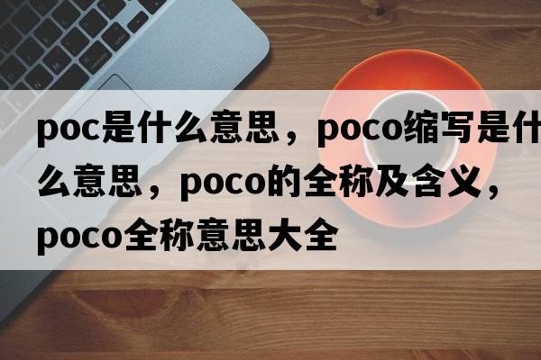 poc是什么意思，poco縮寫(xiě)是什么意思，poco的全稱(chēng)及含義，poco全稱(chēng)意思大全