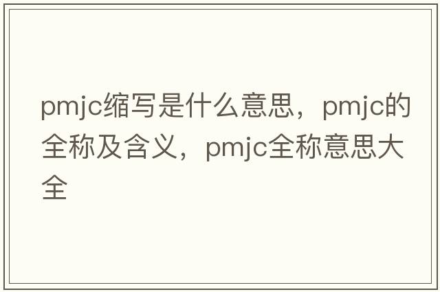 pmjc縮寫(xiě)是什么意思，pmjc的全稱(chēng)及含義，pmjc全稱(chēng)意思大全