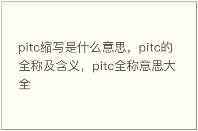 pitc縮寫(xiě)是什么意思，pitc的全稱(chēng)及含義，pitc全稱(chēng)意思大全