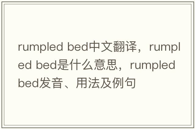 rumpled bed中文翻譯，rumpled bed是什么意思，rumpled bed發(fā)音、用法及例句