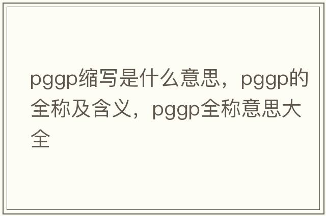 pggp縮寫(xiě)是什么意思，pggp的全稱(chēng)及含義，pggp全稱(chēng)意思大全