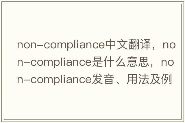 non-compliance中文翻譯，non-compliance是什么意思，non-compliance發(fā)音、用法及例句