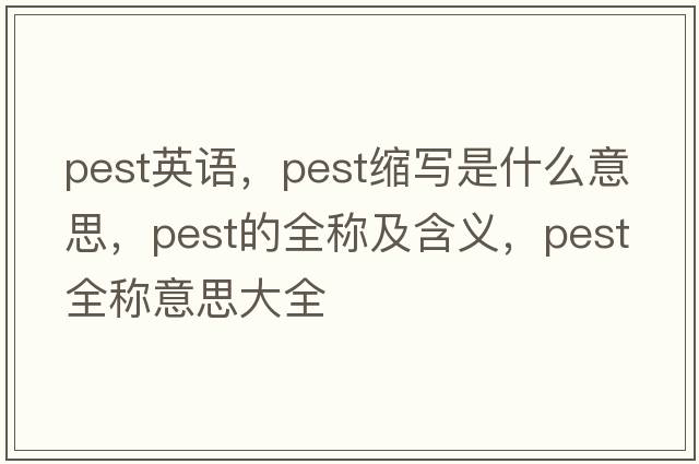 pest英語(yǔ)，pest縮寫(xiě)是什么意思，pest的全稱(chēng)及含義，pest全稱(chēng)意思大全