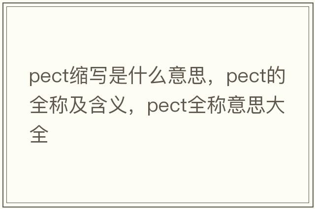 pect縮寫(xiě)是什么意思，pect的全稱(chēng)及含義，pect全稱(chēng)意思大全