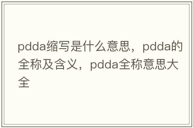 pdda縮寫(xiě)是什么意思，pdda的全稱(chēng)及含義，pdda全稱(chēng)意思大全