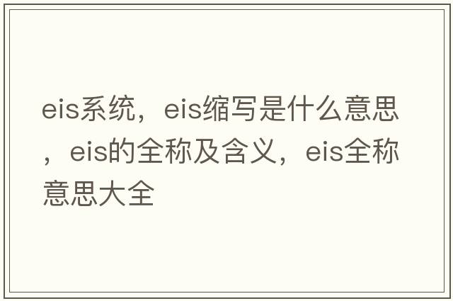 eis系統，eis縮寫(xiě)是什么意思，eis的全稱(chēng)及含義，eis全稱(chēng)意思大全