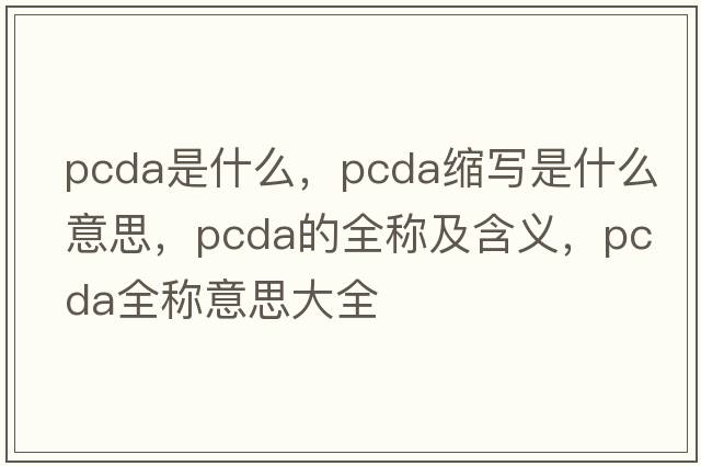 pcda是什么，pcda縮寫(xiě)是什么意思，pcda的全稱(chēng)及含義，pcda全稱(chēng)意思大全