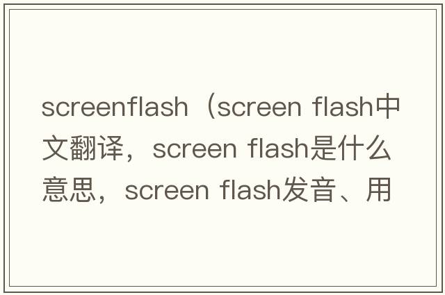 screenflash（screen flash中文翻譯，screen flash是什么意思，screen flash發(fā)音、用法及例句）