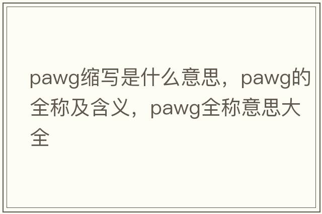 pawg縮寫(xiě)是什么意思，pawg的全稱(chēng)及含義，pawg全稱(chēng)意思大全