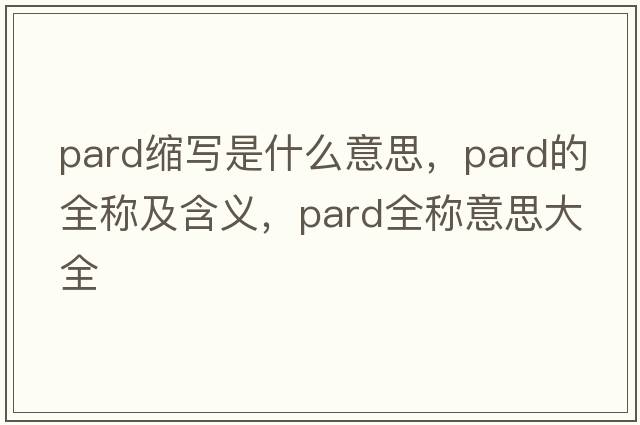 pard縮寫(xiě)是什么意思，pard的全稱(chēng)及含義，pard全稱(chēng)意思大全